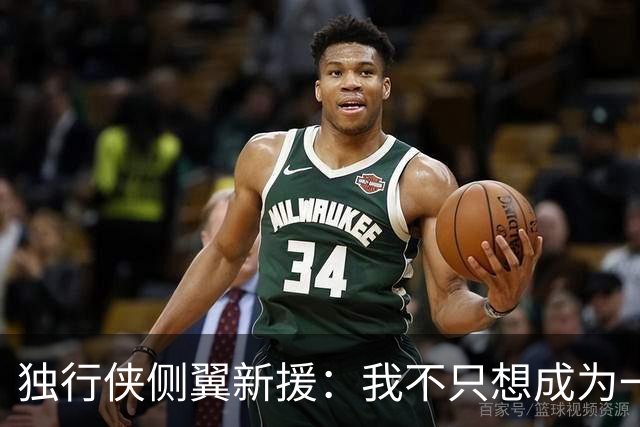 独行侠侧翼新援：我不只想成为一名NBA球员，我想产生更大的影响